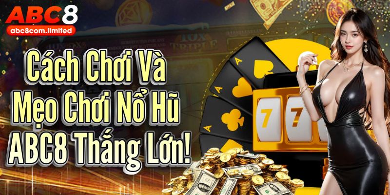 Cách chơi và những mẹo chơi nổ hũ ABC8 thắng lớn