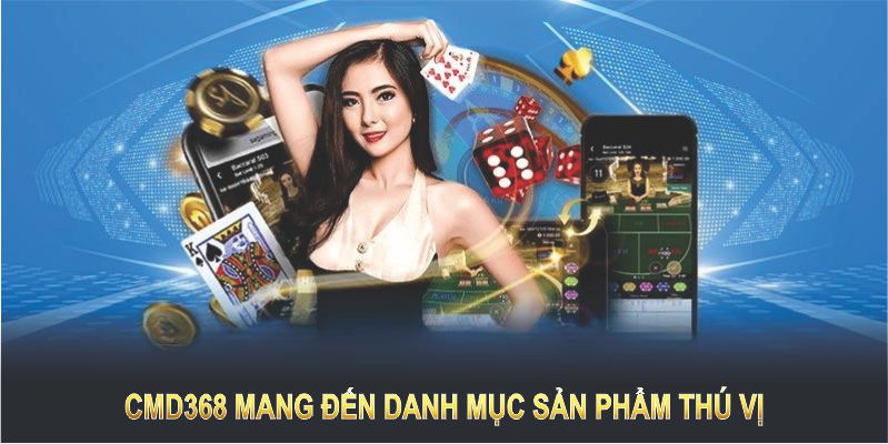 CMD368 mang đến sản phẩm thú vị, đáp ứng mọi nhu cầu giải trí trực tuyến 