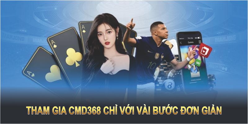 Tham gia CMD368 chỉ với vài bước đơn giản, nhanh chóng và an toàn