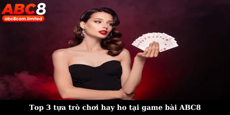 Top 3 tựa trò chơi hay ho tại game bài ABC8