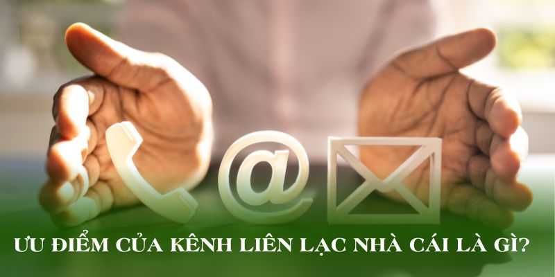Ưu điểm của kênh liên lạc nhà cái là gì?